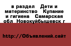  в раздел : Дети и материнство » Купание и гигиена . Самарская обл.,Новокуйбышевск г.